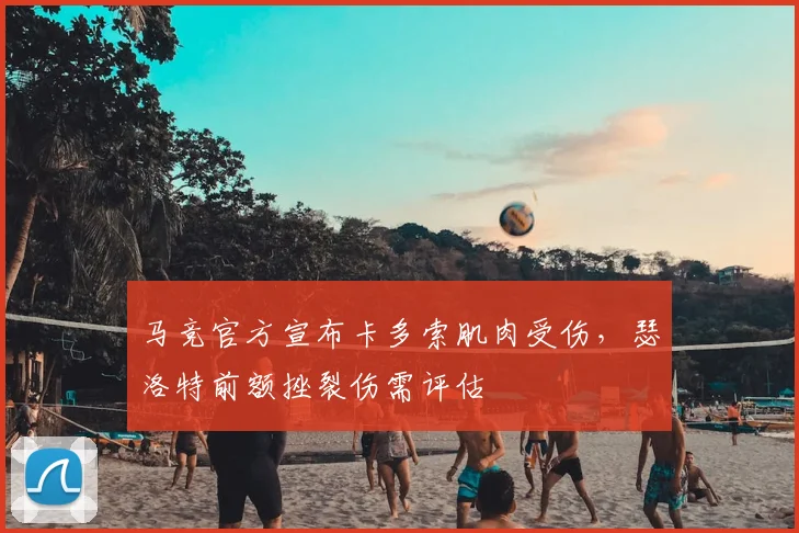马竞官方宣布卡多索肌肉受伤，瑟洛特前额挫裂伤需评估