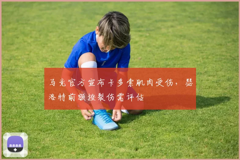 马竞官方宣布卡多索肌肉受伤,瑟洛特前额挫裂伤需评估