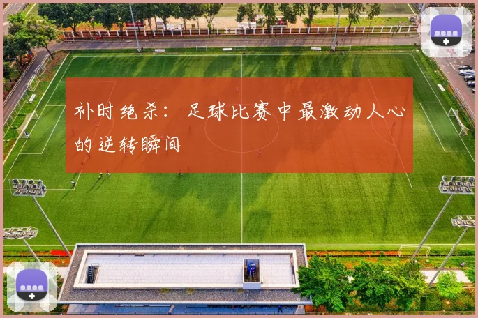 补时绝杀：足球比赛中最激动人心的逆转瞬间