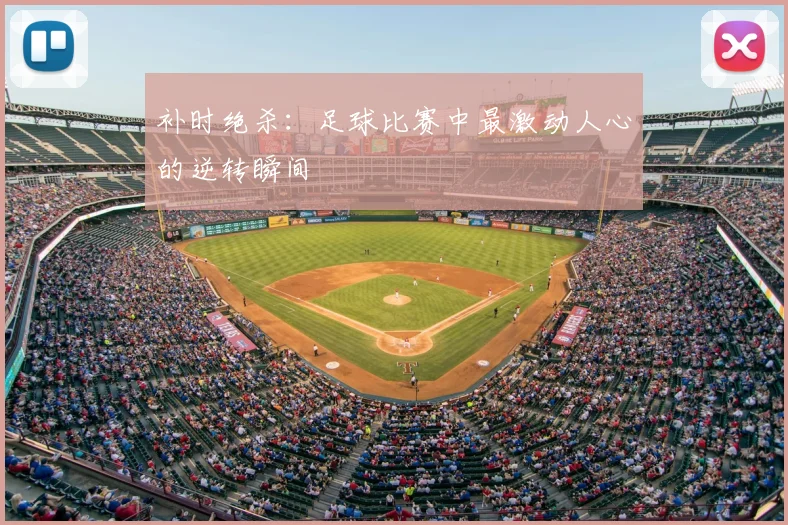 补时绝杀：足球比赛中最激动人心的逆转瞬间