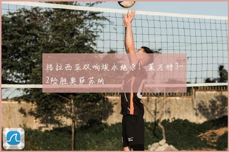 格拉西亚双响埃永绝杀！莱万特3-2险胜奥萨苏纳